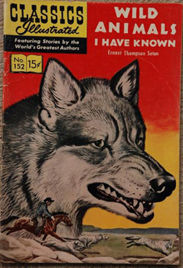 This is the cover of Seton's most famous book, Wild Animals I Have Known, first published in 1898. It has never been out of print. One story made the wolf Lobo "an animal hero appearing in what may have been the first environmentalist literature, changing the way Americans looked at wildlife,†says curator David L. Witt. Classic's Illustrated edition, 1959, No. 152, copyright by Gilberton Company, Inc, NY Collection. Academy for the Love of Learning.