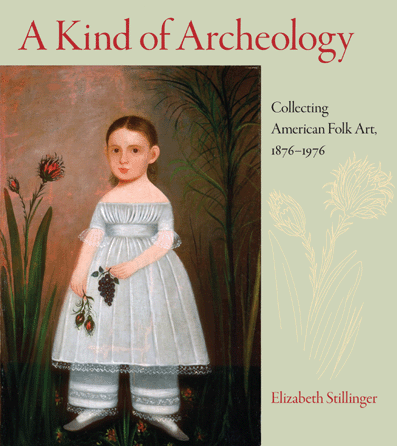 A Kind of Archeology: Collecting Folk Art in America, 1876‱976 by Elizabeth Stillinger is available from the University of Massachusetts Press. The 448-page hard cover edition features 223 color and 139 black and white illustrations.