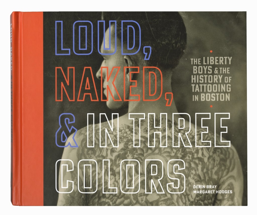 Loud, Naked, & In Three Colors: The Liberty Boys & The History Of Tattooing In Boston, available at www.rakehouse.com.